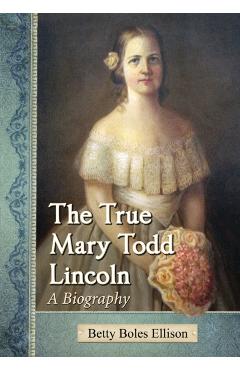 Poza produsului The True Mary Todd Lincoln - Betty Boles Ellison