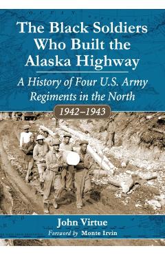 Coperta cărții 'The Black Soldiers Who Built the Alaska Highway: A History of Four U.S. Army Regiments in the North, 1942-1943 - John'