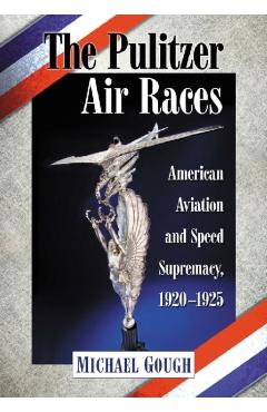 Coperta cărții 'The Pulitzer Air Races: American Aviation and Speed Supremacy, 1920-1925 - Michael Gough'