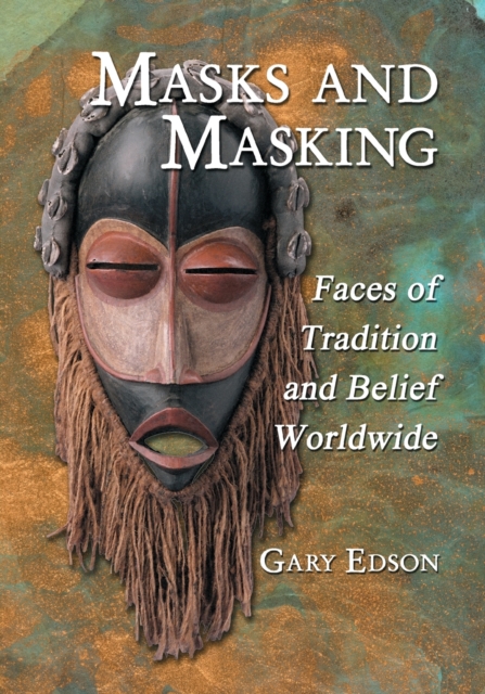 Masks and Masking: Faces of Tradition and Belief Worldwide - Gary Edson