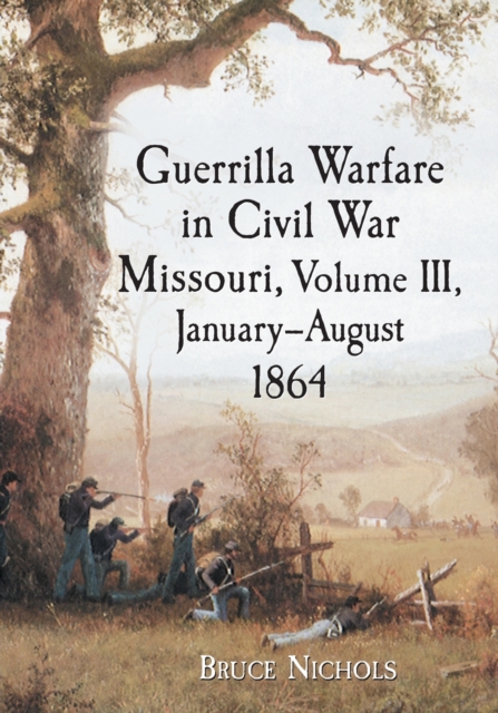 Guerrilla Warfare in Civil War Missouri, Volume III, January-August 1864 - Bruce Nichols