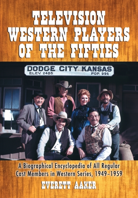 Television Western Players of the Fifties: A Biographical Encyclopedia of All Regular Cast Members in Western Series, 1949-1959 - Everett Aaker