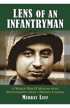 Coperta cărții 'Lens of an Infantryman: A World War II Memoir with Photographs from a Hidden Camera - Murray Leff'