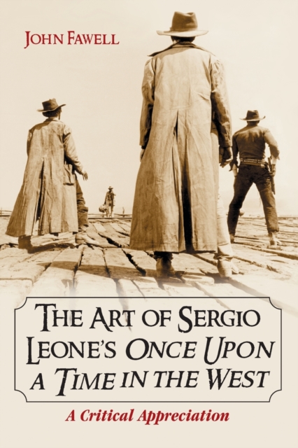 Art of Sergio Leone's Once Upon a Time in the West: A Critical Appreciation - John Fawell