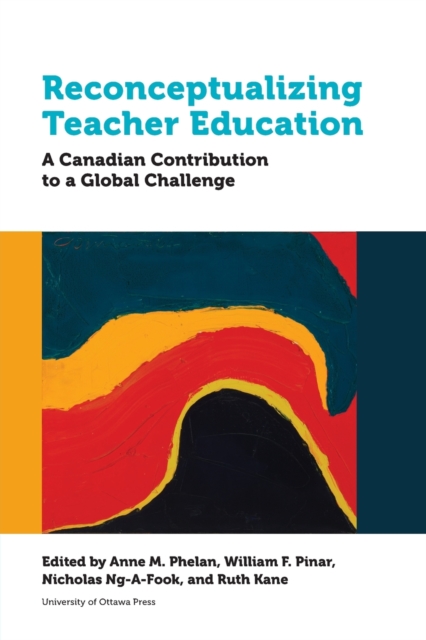 Reconceptualizing Teacher Education: A Canadian Contribution to a Global Challenge - Anne M. Phelan