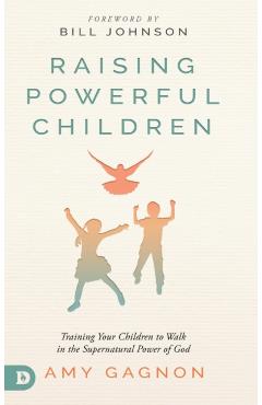 Poza produsului Raising Powerful Children: Training Your Children to Walk in the Supernatural Power of God - Amy Gagnon