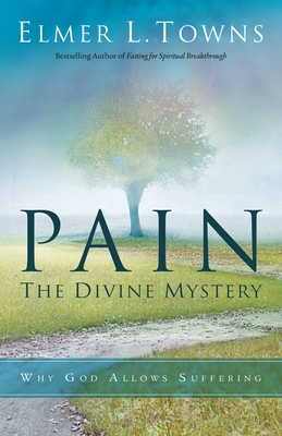 Pain: The Divine Mystery: Why God Allows Suffering - Elmer L. Towns