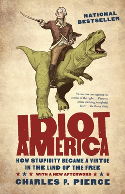 Idiot America: How Stupidity Became a Virtue in the Land of the Free - Charles P. Pierce