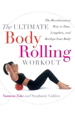 Coperta cărții 'The Ultimate Body Rolling Workout: The Revolutionary Way to Tone, Lengthen, and Realign Your Body - Yamuna Zake'