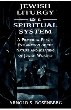 Poza produsului Jewish Liturgy as a Spiritual System: A Prayer-by-Prayer Explanation of the Nature and Meaning of Jewish Worship - Arnold Rosenberg