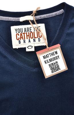 You Are the Catholic Brand - Matthew Kilmurry