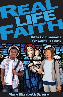 Real Life Faith: Bible Companions for Catholic Teens - Mary Sperry