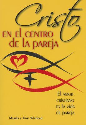 Cristo En El Centro de la Pareja: El Amor Cristiano En La Vida de Pareja = Christ in the Center of the Couple - Jaime Y. Martha Whitford