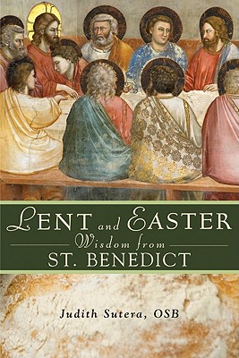 Lent and Easter Wisdom from Saint Benedict: Daily Scripture and Prayers Together with Saint Benedict's Own Words - Judith Sutera