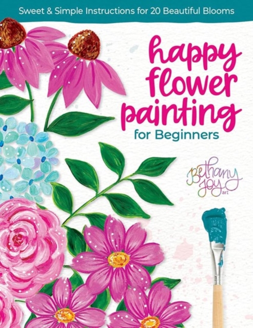 Happy Flower Painting for Beginners: Sweet & Simple Instructions for 20 Beautiful Blooms - Bethany Joy Adams