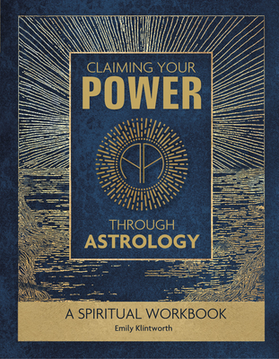 Claiming Your Power Through Astrology: A Spiritual Workbook - Emily Klintworth