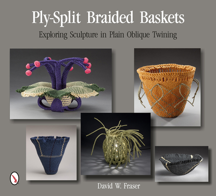 Ply-Split Braided Baskets: Exploring Sculpture in Plain Oblique Twining - David W. Fraser