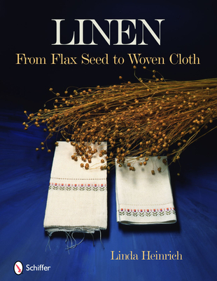 Linen: From Flax Seed to Woven Cloth - Linda Heinrich