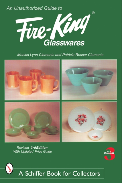 An Unauthorized Guide to Fire-King(r) Glasswares - Monica Lynn Clements