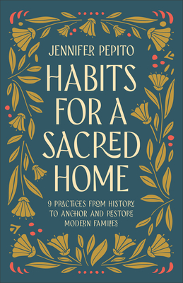 Habits for a Sacred Home: 9 Practices from History to Anchor and Restore Modern Families - Jennifer Pepito