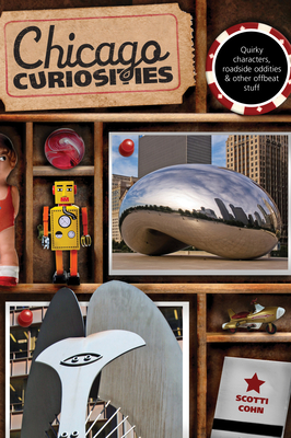 Chicago Curiosities: Quirky Characters, Roadside Oddities & Other Offbeat Stuff - Scotti Cohn