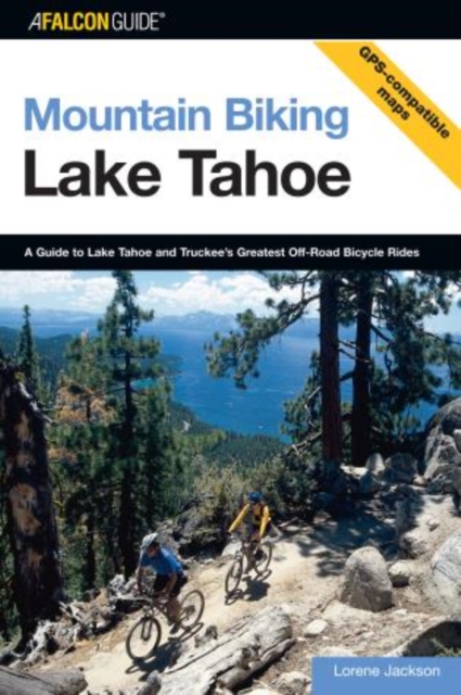 Mountain Biking Lake Tahoe: A Guide To Lake Tahoe And Truckee's Greatest Off-Road Bicycle Rides - Lorene Jackson