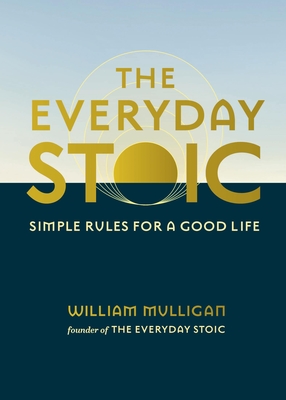 The Everyday Stoic: Simple Rules for a Good Life - William Mulligan