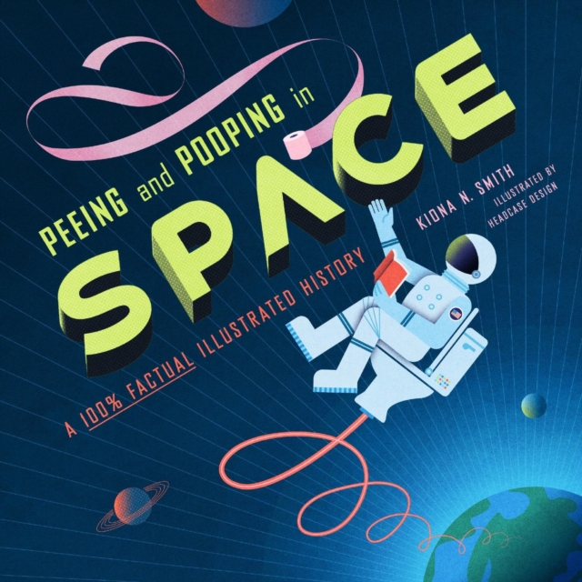 Peeing and Pooping in Space: A 100% Factual Illustrated History - Kiona N. Smith