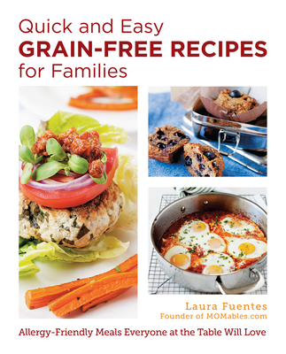 Quick and Easy Grain-Free Recipes for Families: Allergy-Friendly Meals Everyone at the Table Will Love - Laura Fuentes