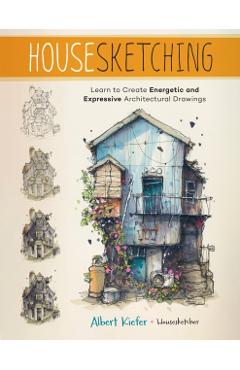 Housesketching: Create Energetic and Expressive Architectural Drawings - Albert Kiefer