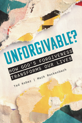 Unforgivable? How God's Forgiveness Transforms Our Lives - Ted Kober