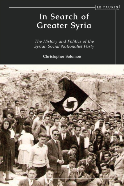 In Search of Greater Syria: The History and Politics of the Syrian Social Nationalist Party - Christopher Solomon