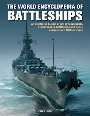 World Enc of Battleships: An Illustrated History: Pre-Dreadnoughts, Dreadnoughts, Battleships and Battle Cruisers from 1860 Onwards, with 500 Ar - Peter Hore