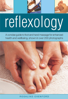 Reflexology: A Concise Guide to Foot and Hand Massage for Enhanced Health and Wellbeing, Shown in Over 200 Photographs - Rosalind Oxenford