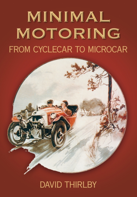 Minimal Motoring: A History from Cyclecar to Microcar - David Thirlby