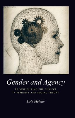 Gender and Agency: Reconfiguring the Subject in Feminist and Social Theory - Lois Mcnay