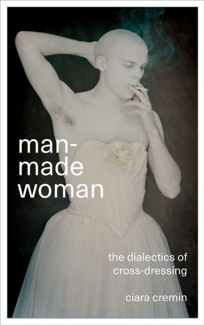 Man-Made Woman: The Dialectics of Cross-Dressing - Ciara Cremin