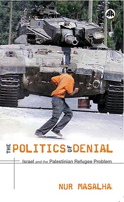 The Politics of Denial: Israel and the Palestinian Refugee Problem - Nur Masalha