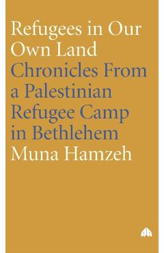Coperta cărții 'Refugees in Our Own Land: Chronicles From a Palestinian Refugee Camp in Bethlehem - Muna Hamzeh'