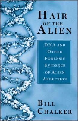 Hair of the Alien: DNA and Other Forensic Evidence of Alien Abductions - Bill Chalker