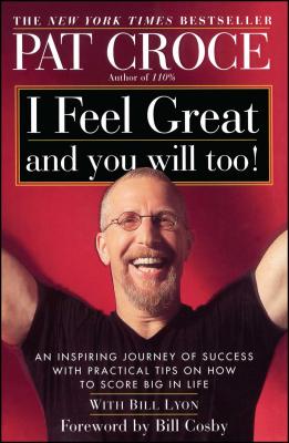 I Feel Great and You Will Too!: An Inspiring Journey of Success with Practical Tips on How to Score Big in Life - Pat Croce
