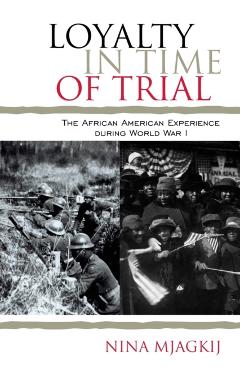 Coperta cărții 'Loyalty in Time of Trial: The African American Experience During World War I - Nina Mjagkij'