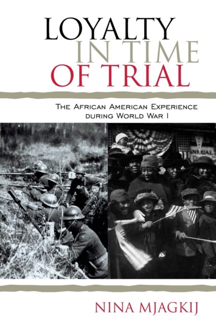 Loyalty in Time of Trial: The African American Experience During World War I - Nina Mjagkij