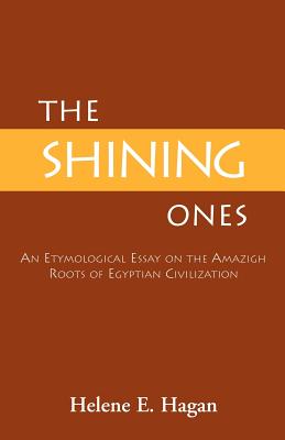 The Shining Ones: An Etymological Essay on the Amazigh Roots of Egyptian Civilization - Helene E. Hagan