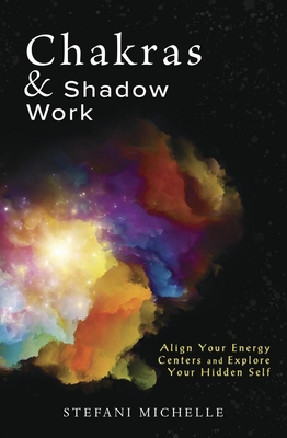 Chakras & Shadow Work: Align Your Energy Centers and Explore Your Hidden Self - Stefani Michelle