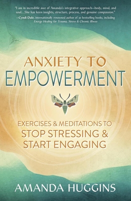 Anxiety to Empowerment: Exercises & Meditations to Stop Stressing & Start Engaging - Amanda Huggins