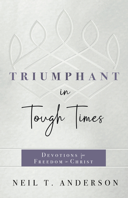 Triumphant in Tough Times: Devotions for Freedom in Christ - Neil T. Anderson