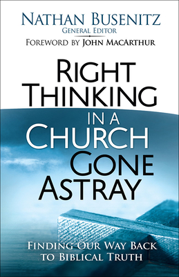 Right Thinking in a Church Gone Astray: Finding Our Way Back to Biblical Truth - Nathan Busenitz