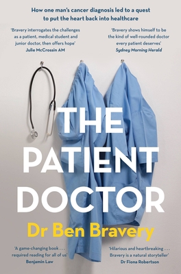 The Patient Doctor: How One Man's Cancer Diagnosis Led to a Quest to Put the Heart Back Into Healthcare - Ben Bravery