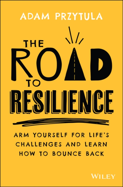 The Road to Resilience: Arm Yourself for Life's Challenges and Learn How to Bounce Back - Adam Przytula